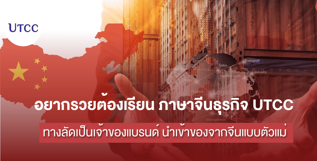 อยากรวยต้องเรียน ภาษาจีนธุรกิจ UTCC ทางลัดเป็นเจ้าของแบรนด์ นำเข้าของจากจีนแบบตัวแม่